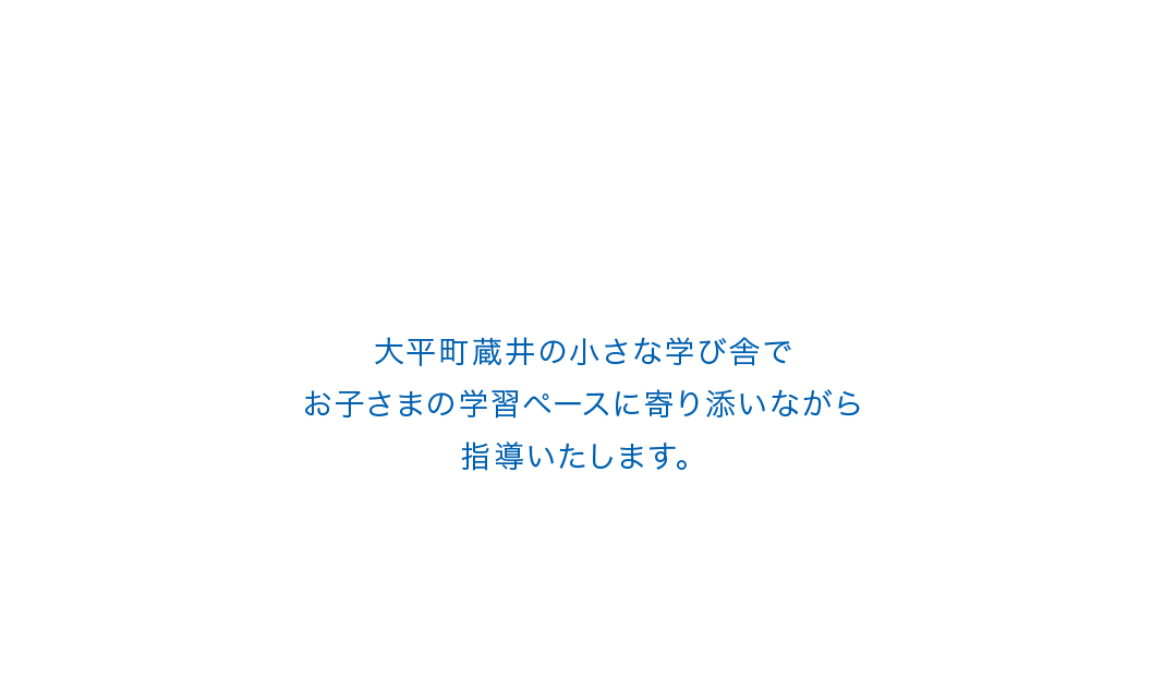 大平町蔵井の小さな学び舎でお子さまの学習ペースに寄り添いながら指導いたします。